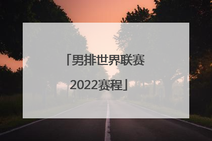 「男排世界联赛2022赛程」中国男排最近赛事