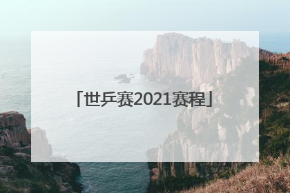 「世乒赛2021赛程」世乒赛2021赛程29日