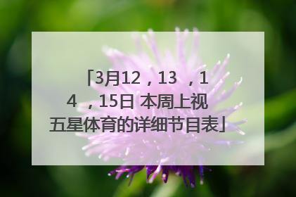 3月12，13 ，14 ，15日 本周上视五星体育的详细节目表