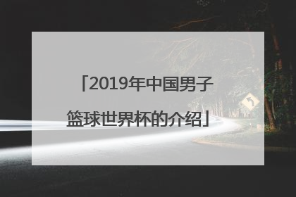 2019年中国男子篮球世界杯的介绍