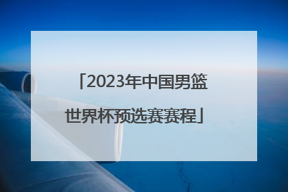 2023年中国男篮世界杯预选赛赛程