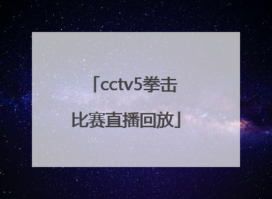 「cctv5拳击比赛直播回放」cctv5直播在线观看拳击比赛