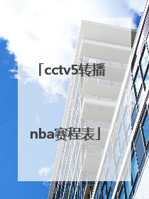 「cctv5转播nba赛程表」CCTV5直播赛程表