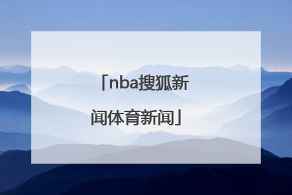 「nba搜狐新闻体育新闻」有态度的NBA体育新闻